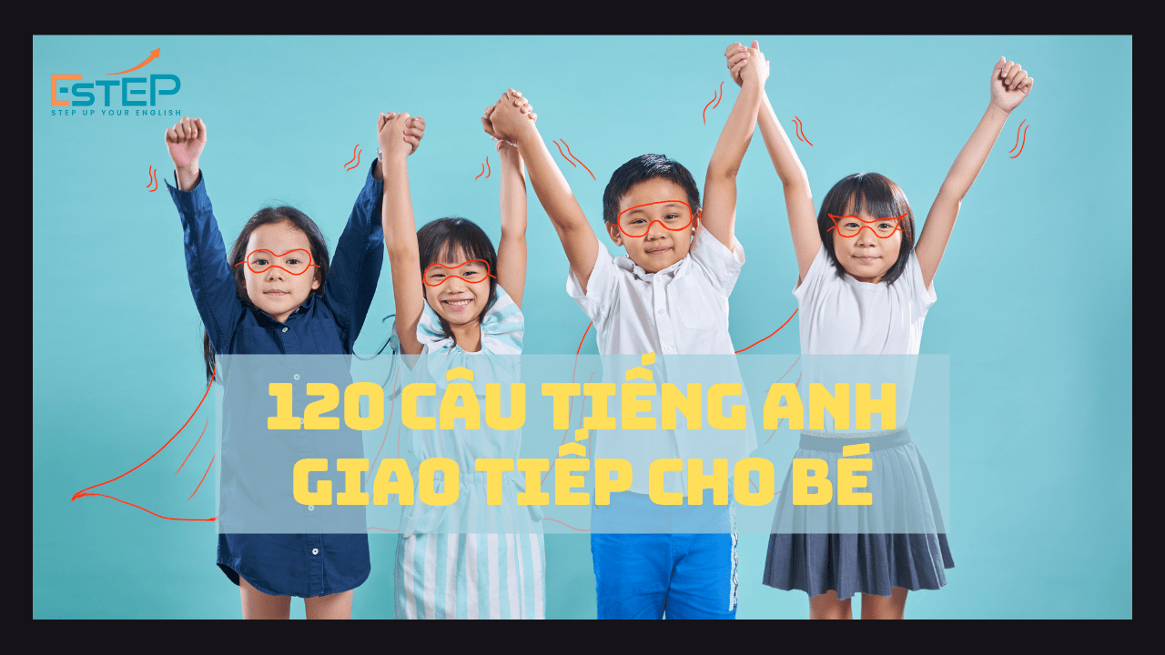 120 Mẫu Câu Tiếng Anh Giao Tiếp Cho Bé Hàng Ngày Dễ Học Nhất